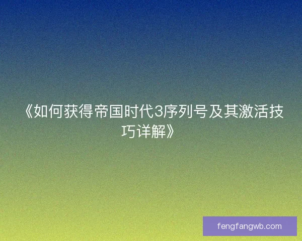 《如何获得帝国时代3序列号及其激活技巧详解》